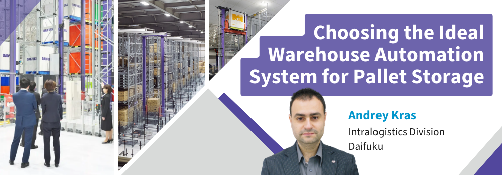 Choosing the Ideal Warehouse Automation System for Pallet Storage Andrey Kras Intralogistics Division Daifuku